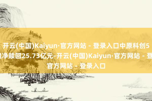 开云(中国)Kaiyun·官方网站 - 登录入口中原科创50ETF遭净赎回25.73亿元-开云(中国)Kaiyun·官方网站 - 登录入口