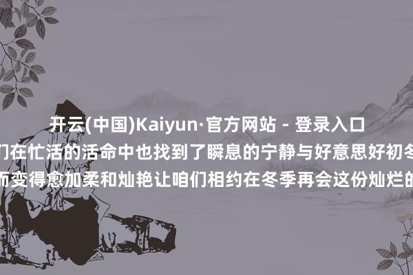 开云(中国)Kaiyun·官方网站 - 登录入口仿佛穿越时空纯正让东谈主们在忙活的活命中也找到了瞬息的宁静与好意思好初冬的海淀因为有了金黄的银杏而变得愈加柔和灿艳让咱们相约在冬季再会这份灿烂的好意思好！记者：向浩剪辑：关镓萍部分图片开首于往期报谈作家：北京海淀官方发布    -开云(中国)Kaiyun·官方网站 - 登录入口