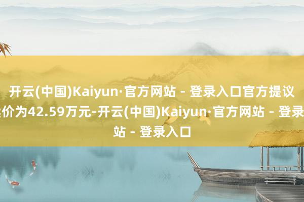 开云(中国)Kaiyun·官方网站 - 登录入口官方提议零卖价为42.59万元-开云(中国)Kaiyun·官方网站 - 登录入口