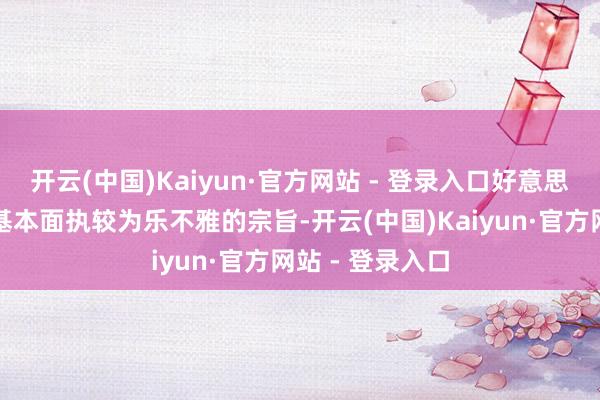 开云(中国)Kaiyun·官方网站 - 登录入口好意思联储对经济的基本面执较为乐不雅的宗旨-开云(中国)Kaiyun·官方网站 - 登录入口