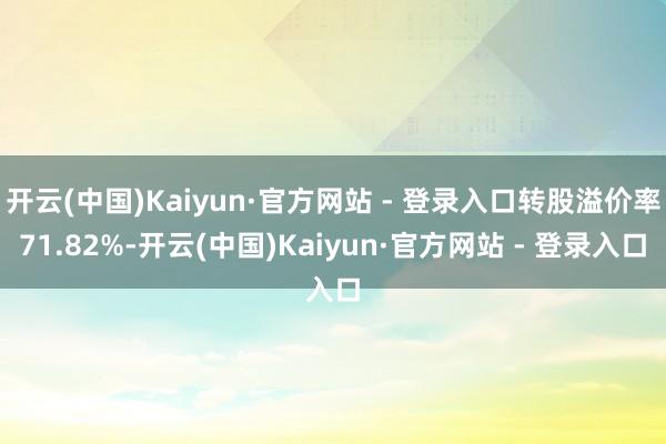 开云(中国)Kaiyun·官方网站 - 登录入口转股溢价率71.82%-开云(中国)Kaiyun·官方网站 - 登录入口