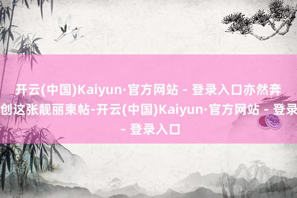 开云(中国)Kaiyun·官方网站 - 登录入口亦然奔着科创这张靓丽柬帖-开云(中国)Kaiyun·官方网站 - 登录入口