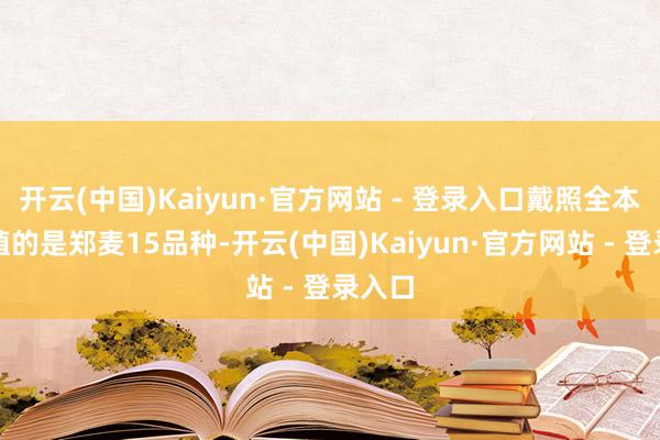 开云(中国)Kaiyun·官方网站 - 登录入口戴照全本年莳植的是郑麦15品种-开云(中国)Kaiyun·官方网站 - 登录入口
