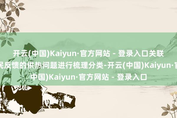 开云(中国)Kaiyun·官方网站 - 登录入口关联平台第一期间对市民反馈的供热问题进行梳理分类-开云(中国)Kaiyun·官方网站 - 登录入口