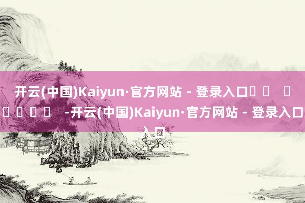 开云(中国)Kaiyun·官方网站 - 登录入口		  					  -开云(中国)Kaiyun·官方网站 - 登录入口