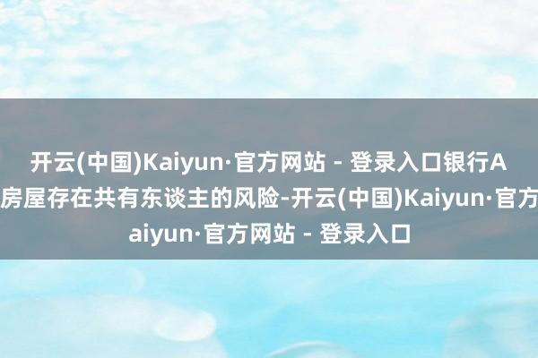 开云(中国)Kaiyun·官方网站 - 登录入口银行A应当意志到案涉房屋存在共有东谈主的风险-开云(中国)Kaiyun·官方网站 - 登录入口