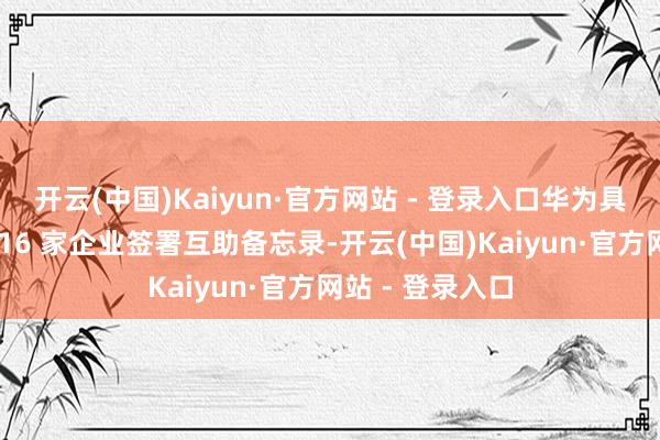 开云(中国)Kaiyun·官方网站 - 登录入口华为具身智能中心与 16 家企业签署互助备忘录-开云(中国)Kaiyun·官方网站 - 登录入口