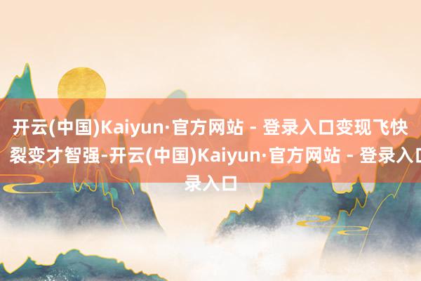 开云(中国)Kaiyun·官方网站 - 登录入口变现飞快、裂变才智强-开云(中国)Kaiyun·官方网站 - 登录入口