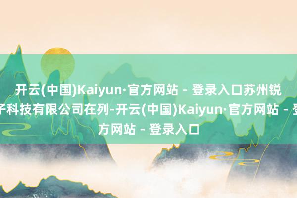 开云(中国)Kaiyun·官方网站 - 登录入口苏州锐迪联电子科技有限公司在列-开云(中国)Kaiyun·官方网站 - 登录入口