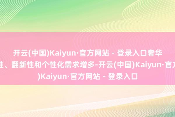 开云(中国)Kaiyun·官方网站 - 登录入口奢华者对玩物的安全性、翻新性和个性化需求增多-开云(中国)Kaiyun·官方网站 - 登录入口