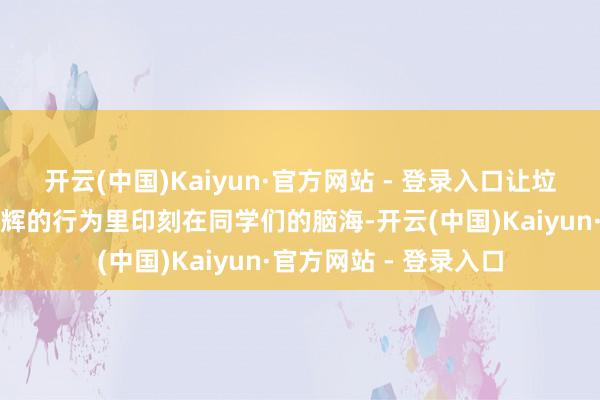 开云(中国)Kaiyun·官方网站 - 登录入口让垃圾分类学问在相映生辉的行为里印刻在同学们的脑海-开云(中国)Kaiyun·官方网站 - 登录入口