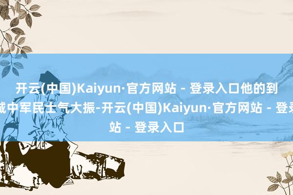 开云(中国)Kaiyun·官方网站 - 登录入口他的到来让城中军民士气大振-开云(中国)Kaiyun·官方网站 - 登录入口
