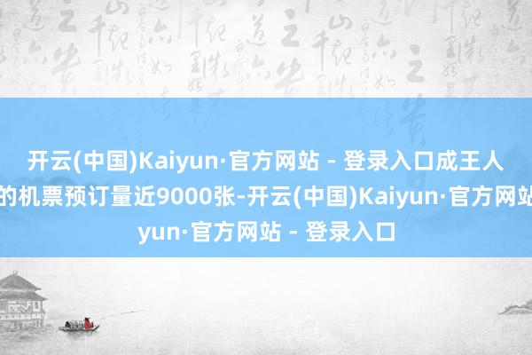开云(中国)Kaiyun·官方网站 - 登录入口成王人至澳大利亚的机票预订量近9000张-开云(中国)Kaiyun·官方网站 - 登录入口