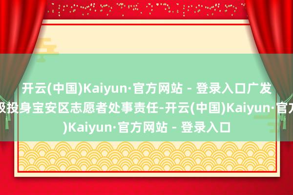 开云(中国)Kaiyun·官方网站 - 登录入口广发银行深圳分行积极投身宝安区志愿者处事责任-开云(中国)Kaiyun·官方网站 - 登录入口