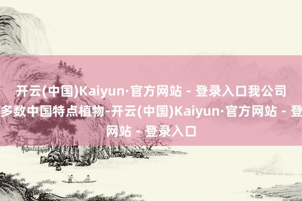 开云(中国)Kaiyun·官方网站 - 登录入口我公司辩论过多数中国特点植物-开云(中国)Kaiyun·官方网站 - 登录入口