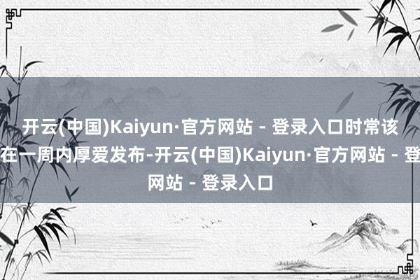 开云(中国)Kaiyun·官方网站 - 登录入口时常该更新会在一周内厚爱发布-开云(中国)Kaiyun·官方网站 - 登录入口
