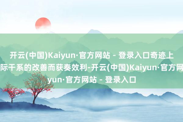 开云(中国)Kaiyun·官方网站 - 登录入口奇迹上也能因东谈主际干系的改善而获奏效利-开云(中国)Kaiyun·官方网站 - 登录入口