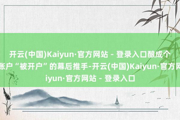 开云(中国)Kaiyun·官方网站 - 登录入口酿成个东谈主待业金账户“被开户”的幕后推手-开云(中国)Kaiyun·官方网站 - 登录入口