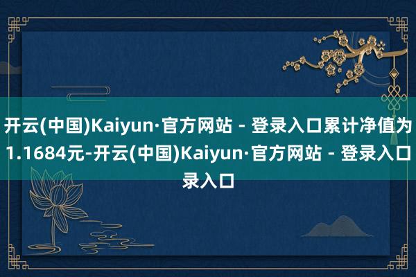 开云(中国)Kaiyun·官方网站 - 登录入口累计净值为1.1684元-开云(中国)Kaiyun·官方网站 - 登录入口
