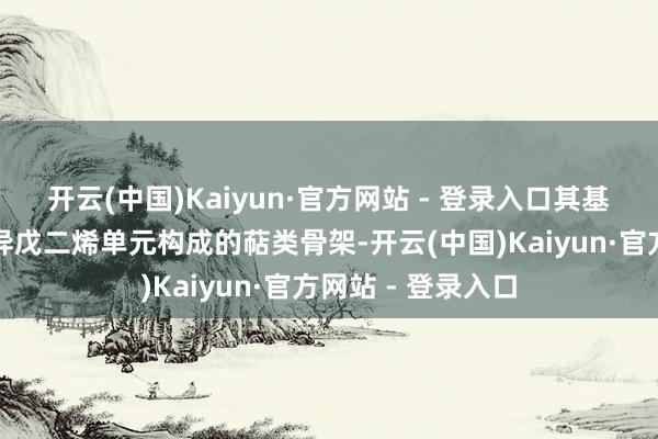 开云(中国)Kaiyun·官方网站 - 登录入口其基本结构是由多个异戊二烯单元构成的萜类骨架-开云(中国)Kaiyun·官方网站 - 登录入口