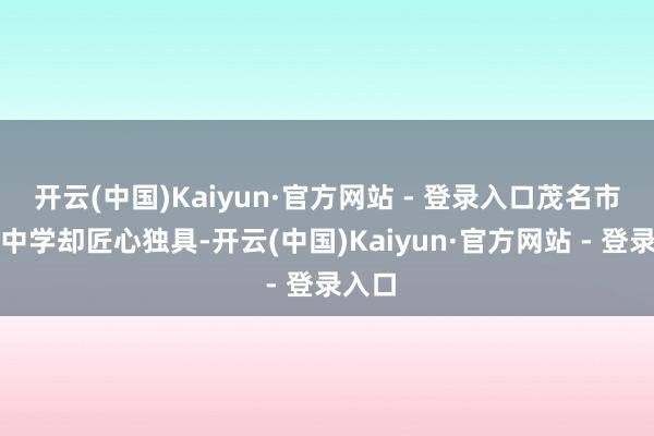 开云(中国)Kaiyun·官方网站 - 登录入口茂名市第六中学却匠心独具-开云(中国)Kaiyun·官方网站 - 登录入口