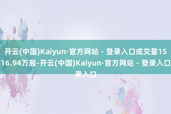 开云(中国)Kaiyun·官方网站 - 登录入口成交量1516.94万股-开云(中国)Kaiyun·官方网站 - 登录入口