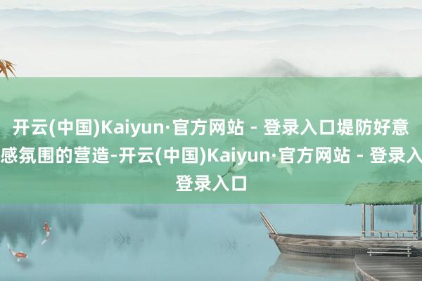 开云(中国)Kaiyun·官方网站 - 登录入口堤防好意思感氛围的营造-开云(中国)Kaiyun·官方网站 - 登录入口