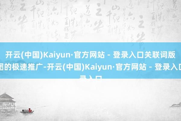 开云(中国)Kaiyun·官方网站 - 登录入口关联词版图的极速推广-开云(中国)Kaiyun·官方网站 - 登录入口