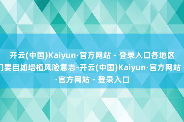 开云(中国)Kaiyun·官方网站 - 登录入口各地区和相关部门要自如培植风险意志-开云(中国)Kaiyun·官方网站 - 登录入口
