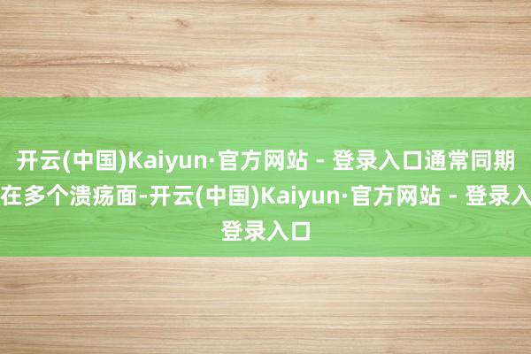 开云(中国)Kaiyun·官方网站 - 登录入口通常同期存在多个溃疡面-开云(中国)Kaiyun·官方网站 - 登录入口