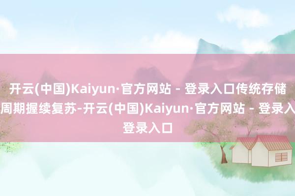 开云(中国)Kaiyun·官方网站 - 登录入口传统存储的周期握续复苏-开云(中国)Kaiyun·官方网站 - 登录入口