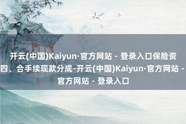 开云(中国)Kaiyun·官方网站 - 登录入口保险资金安定；四、合手续现款分成-开云(中国)Kaiyun·官方网站 - 登录入口