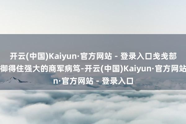 开云(中国)Kaiyun·官方网站 - 登录入口戋戋部落那里能抵御得住强大的商军病笃-开云(中国)Kaiyun·官方网站 - 登录入口