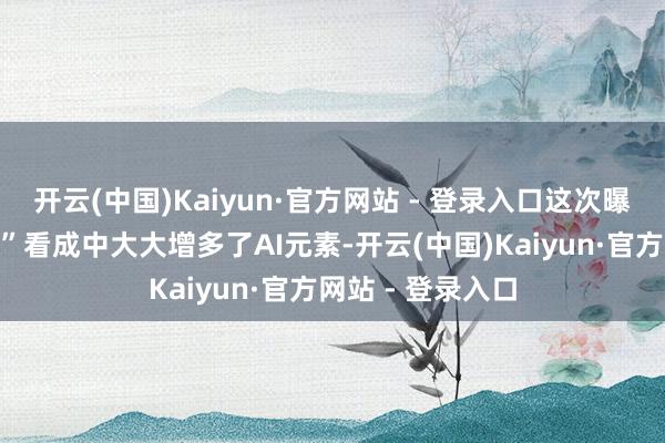 开云(中国)Kaiyun·官方网站 - 登录入口这次曝光的“监犯荐股”看成中大大增多了AI元素-开云(中国)Kaiyun·官方网站 - 登录入口