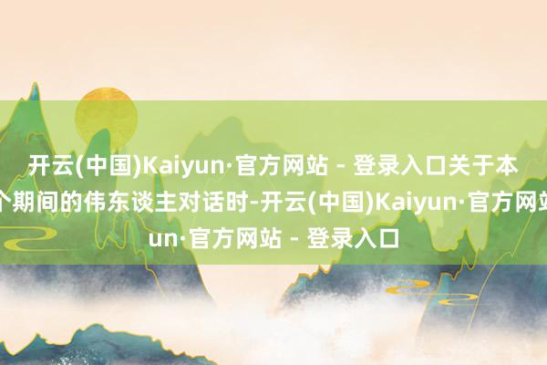 开云(中国)Kaiyun·官方网站 - 登录入口关于本人行将与一个期间的伟东谈主对话时-开云(中国)Kaiyun·官方网站 - 登录入口