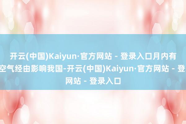 开云(中国)Kaiyun·官方网站 - 登录入口月内有3次冷空气经由影响我国-开云(中国)Kaiyun·官方网站 - 登录入口