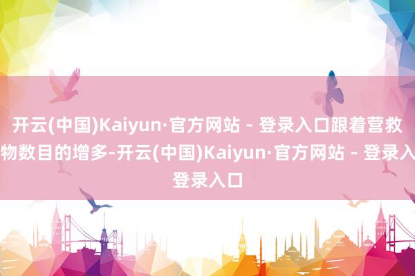 开云(中国)Kaiyun·官方网站 - 登录入口跟着营救动物数目的增多-开云(中国)Kaiyun·官方网站 - 登录入口