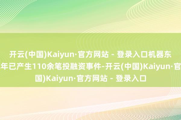 开云(中国)Kaiyun·官方网站 - 登录入口机器东说念主赛说念在本年已产生110余笔投融资事件-开云(中国)Kaiyun·官方网站 - 登录入口