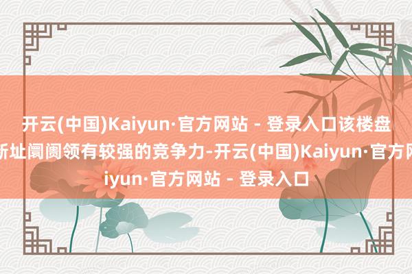 开云(中国)Kaiyun·官方网站 - 登录入口该楼盘的价钱在光明新址阛阓领有较强的竞争力-开云(中国)Kaiyun·官方网站 - 登录入口