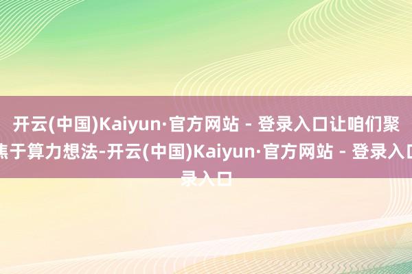 开云(中国)Kaiyun·官方网站 - 登录入口让咱们聚焦于算力想法-开云(中国)Kaiyun·官方网站 - 登录入口