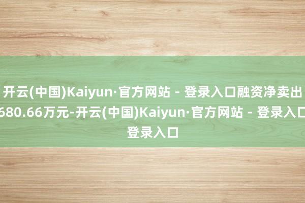 开云(中国)Kaiyun·官方网站 - 登录入口融资净卖出680.66万元-开云(中国)Kaiyun·官方网站 - 登录入口
