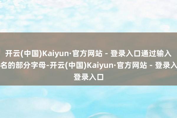 开云(中国)Kaiyun·官方网站 - 登录入口通过输入类名的部分字母-开云(中国)Kaiyun·官方网站 - 登录入口