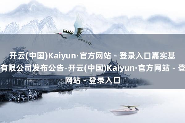 开云(中国)Kaiyun·官方网站 - 登录入口嘉实基金责罚有限公司发布公告-开云(中国)Kaiyun·官方网站 - 登录入口
