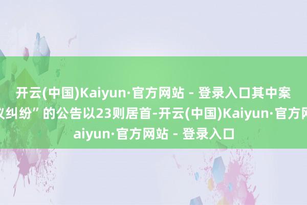 开云(中国)Kaiyun·官方网站 - 登录入口其中案由为“劳务协议纠纷”的公告以23则居首-开云(中国)Kaiyun·官方网站 - 登录入口