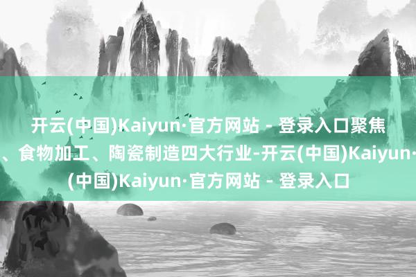 开云(中国)Kaiyun·官方网站 - 登录入口聚焦电子信息、纺织服装、食物加工、陶瓷制造四大行业-开云(中国)Kaiyun·官方网站 - 登录入口