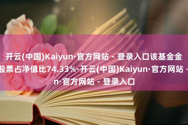 开云(中国)Kaiyun·官方网站 - 登录入口该基金金钱建设：股票占净值比74.33%-开云(中国)Kaiyun·官方网站 - 登录入口