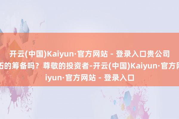 开云(中国)Kaiyun·官方网站 - 登录入口贵公司有针对资源开拓的筹备吗？尊敬的投资者-开云(中国)Kaiyun·官方网站 - 登录入口