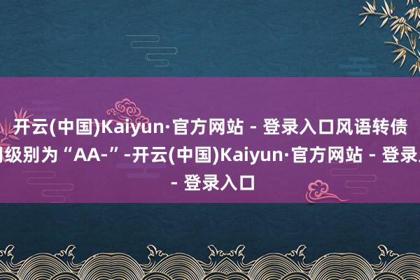 开云(中国)Kaiyun·官方网站 - 登录入口风语转债信用级别为“AA-”-开云(中国)Kaiyun·官方网站 - 登录入口