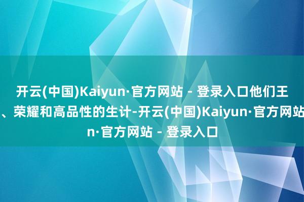 开云(中国)Kaiyun·官方网站 - 登录入口他们王人追求告捷、荣耀和高品性的生计-开云(中国)Kaiyun·官方网站 - 登录入口