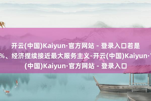 开云(中国)Kaiyun·官方网站 - 登录入口若是通胀率稳步着落至2%、经济捏续接近最大服务主义-开云(中国)Kaiyun·官方网站 - 登录入口